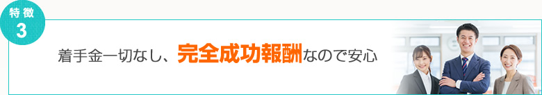 着手金一切なし、完全成功報酬なので安心